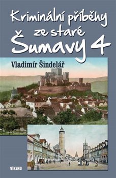 Kriminální příběhy ze staré Šumavy 4 - Vladimír Šindelář