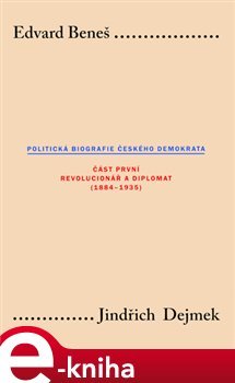 Edvard Beneš. Politická biografie českého demokrata (I.) - Jindřich Dejmek