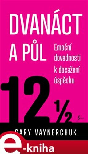 Dvanáct a půl. Využití emočních složek nezbytných pro obchodní úspěch - Gary Vaynerchuk