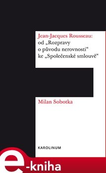 Jean-Jacques Rousseau: od &quot;Rozpravy o původu nerovnosti&quot; ke &quot;Společenské smlouvě&quot; - Milan Sobotka