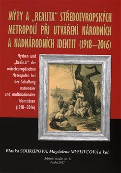 Mýty a &quot;realita&quot; středoevropských metropolí při utváření národních a nadnárodních identit /1918-2016/ - Blanka Soukupová, Magdaléna Myslivcová