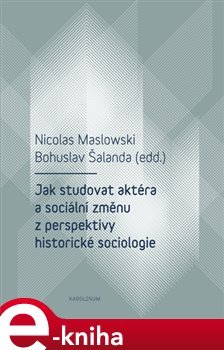 Jak studovat aktéra a sociální změnu z perspektivy historické sociologie - Nicolas Maslowski