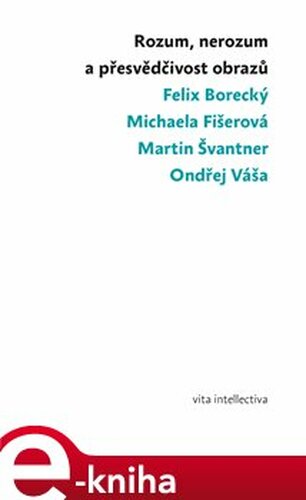 Rozum, nerozum a přesvědčivost obrazů - Michaela Fišerová, Felix Borecký, Martin Švantner, Ondřej Váša