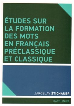 Études sur la formation des mots en francais préclassique et classique - Jaroslav Štichauer