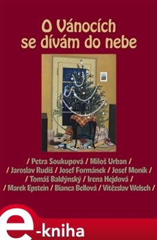 O Vánocích se dívám do nebe - Miloš Urban, Josef Moník, Jaroslav Rudiš, Marek Epstein, Josef Formánek, Petra Soukupová, Bianca Bellová, Irena Hejdová, Vítězslav Welsch, Tomáš Baldýnský