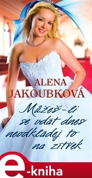 Můžeš-li se vdát dnes, neodkládej to na zítřek - Alena Jakoubková
