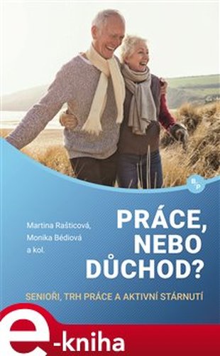 Práce, nebo důchod? - Martina Rašticová, Monika Bédiová, kol.