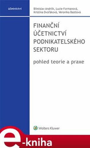 Finanční účetnictví podnikatelského sektoru, pohled teorie a praxe - Břetislav Andrlík, Kristina Dvořáková, Veronika Bastlová, Lucie Formanová