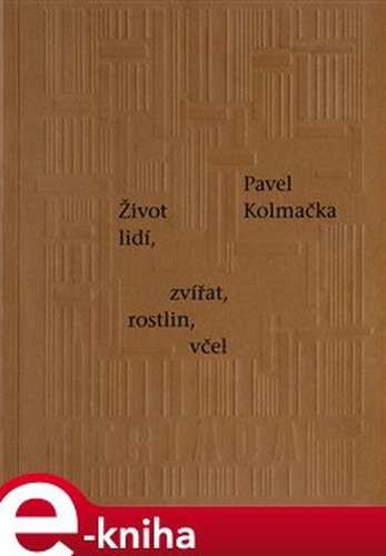 Život lidí, zvířat, rostlin, včel - Pavel Kolmačka