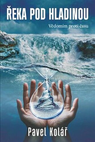 Řeka pod hladinou: Vědomím proti času - Pavel Kolář