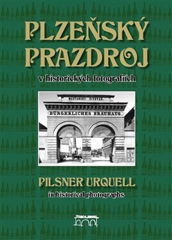 Plzeňský Prazdroj v historických fotografiích - Lucie Steinbachová