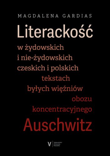 Literackoťć w żydowskich i nie-żydowskich czeskich i polskich tekstach byłych więźniów obozu koncentracyjnego Auschwitz