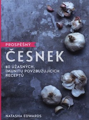 Prospěšný Česnek - 40 úžasných, imunitu povzbuzujících receptů