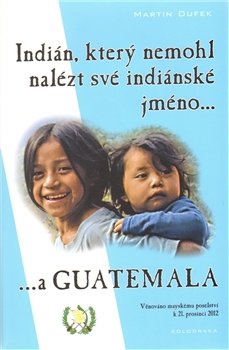 Indián, který nemohl nalézt své indiánské jméno... a Guatemala - Martin Dufek