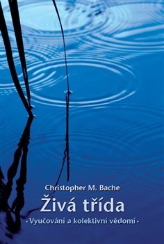 Živá třída: Vyučování a kolektivní vědomí - Christopher M. Bache