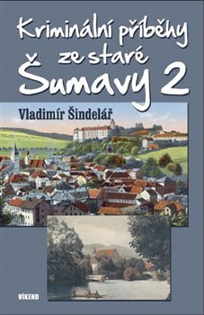 Kriminální příběhy ze staré Šumavy 2 - Vladimír Šindelář