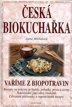 Česká biokuchařka - Vaříme z biopotravin - Anna Michalová