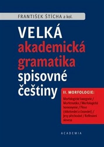 Velká akademická gramatika spisovné češtiny II. díl Morfologie - František Štícha, kol.