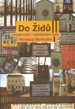 Do Židů - zmizelá Libeň v dramatickém textu Miroslava Bambuška - Miroslav Bambušek