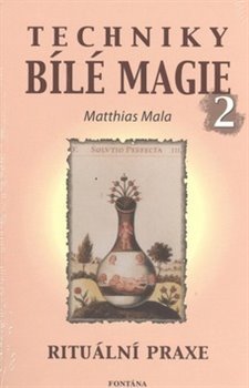 Techniky bílé magie 2 - Rituální praxe - Matthias Mala
