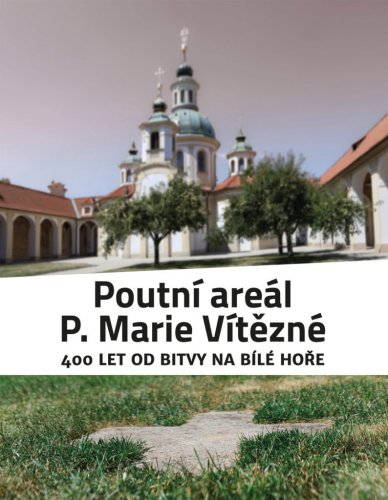 Poutní areál P. Marie Vítězné. 400 let od bitvy na Bílé hoře