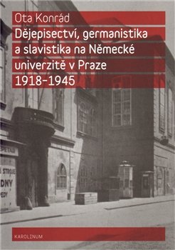 Dějepisectví, germanistika a slavistika na německé univerzitě v Praze 1918 - 1945 - Ota Konrád