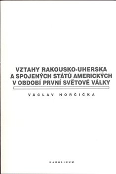 Vztahy Rakousko-uherska a Spojených států amerických v období první světové války - Václav Horčička