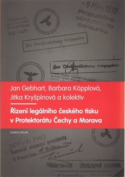 Řízení legálního českého tisku v Protektorátu Čechy a Morava 1939-1945 - Jan Gebhart, Barbara Köpplová, Jitka Kryšpínová
