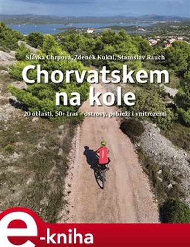 Chorvatskem na kole - 20 oblastí, 50+ tras - ostrovy, pobřeží i vnitrozemí - Zdeněk Kukal, Slávka Chrpová, Stranislav Rauch