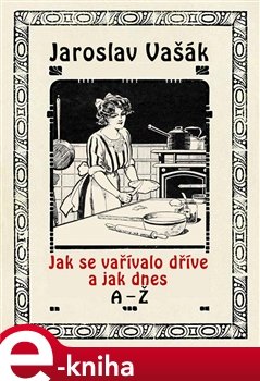 Jak se vařívalo kdysi a jak dnes, A-Ž - Jaroslav Vašák