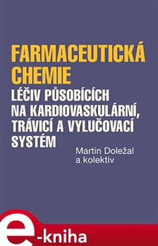 Farmaceutická chemie léčiv působících na kardiovaskulární, trávicí a vylučovací systém - kolektiv, Martin Doležal