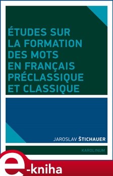 Études sur la formation des mots en francais préclassique et classique - Jaroslav Štichauer