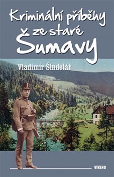 Kriminální příběhy ze staré Šumavy - Vladimír Šindelář