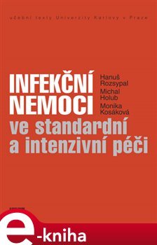 Infekční nemoci ve standardní a intenzivní péči - Hanuš Rozsypal, Michal Holub, Monika Kosáková