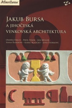 Jakub Bursa a jihočeská venkovská architektura - Ondřej Fibich, Pavel Hájek, Jan Müller, Ivana Řandová, Karel Skalický, Jana Štorková