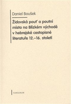 Židovská pouť a poutní místa na Blízkém východě v hebrejské cestopisné literatuře 12.-16. století - Daniel Boušek