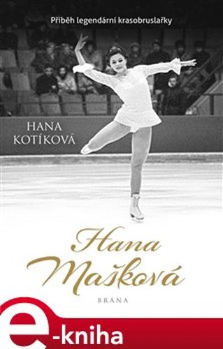 Hana Mašková. Příběh legendární krasobruslařky - Hana Kotíková