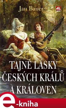 Tajné lásky českých králů a královen - Jan Bauer