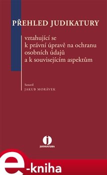 Přehled judikatury vztahující se k právní úpravě na ochranu osobních údajů a k souvisejícím aspektům - Jakub Morávek