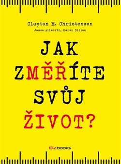 Jak změříte svůj život? - Clayton Christensen, James Allworth, Karen Dillon