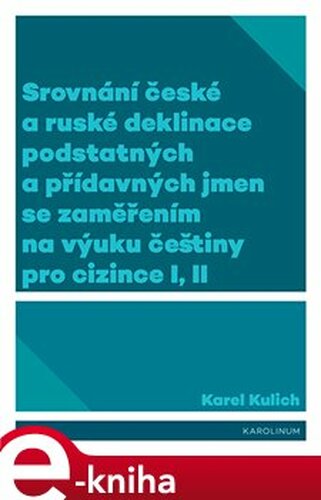 Srovnání české a ruské deklinace podstatných a přídavných jmen se zaměřením na výuku češtiny pro cizince I, II - Karel Kulich