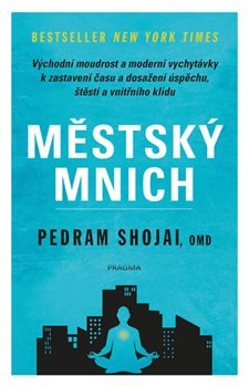 Městský mnich - Východní moudrost a moderní vychytávky k zastavení času a dosažení úspěchu, štěstí a vnitřního klidu - Pedram Shojai
