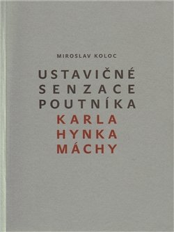 Ustavičné senzace poutníka Karla Hynka Máchy - Miroslav Koloc