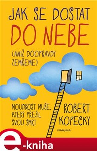 Jak se dostat do nebe (aniž doopravdy zemřeme) - Robert Kopecky