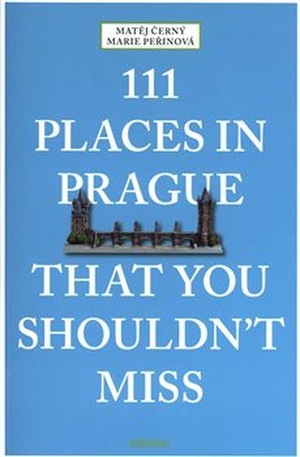 111 Places in Prague That You Shouldn&apos;t Miss - Matěj Černý, Marie Peřinová