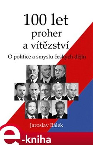 100 let proher a vítězství - O politice a smyslu českých dějin - Jaroslav Bálek