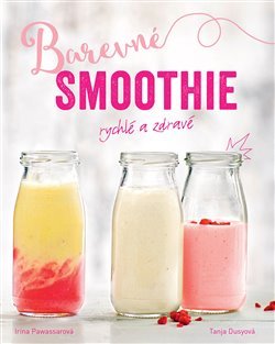 Barevné smoothie: Rychlé a zdravé - Irina Pawassarová, Tanja Dusyová