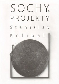 Sochy a projekty/Sculptures and Projects - Stanislav Kolíbal
