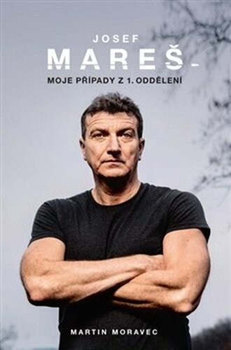 Josef Mareš: Moje případy z 1. oddělení - Martin Moravec, Josef Mareš