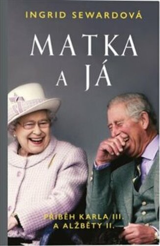 Matka a já: Příběh Karla III. a Alžběty II. - Ingrid Sewardová